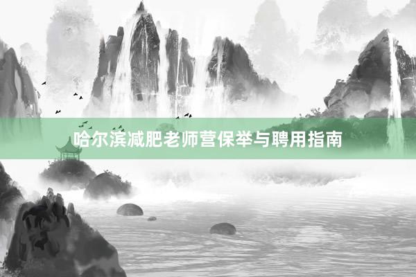哈尔滨减肥老师营保举与聘用指南