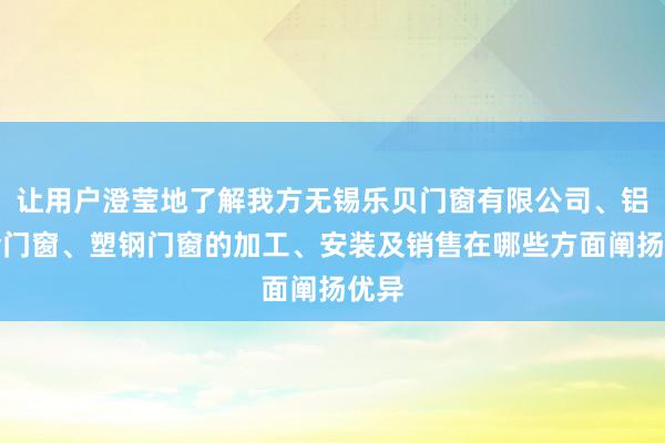 让用户澄莹地了解我方无锡乐贝门窗有限公司、铝合金门窗、塑钢门窗的加工、安装及销售在哪些方面阐扬优异